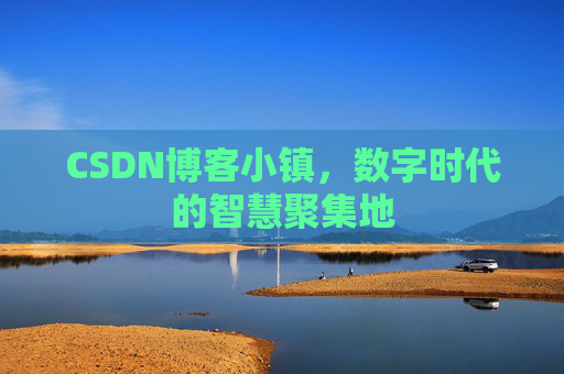 CSDN博客小镇，数字时代的智慧聚集地