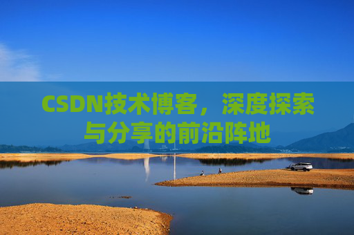 CSDN技术博客,深度探索与分享的前沿阵地